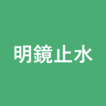 「明鏡止水」の意味・由来・例文を解説した記事のアイキャッチ画像