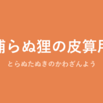 「捕らぬ狸の皮算用」の意味・由来・例文を解説した記事のアイキャッチ画像